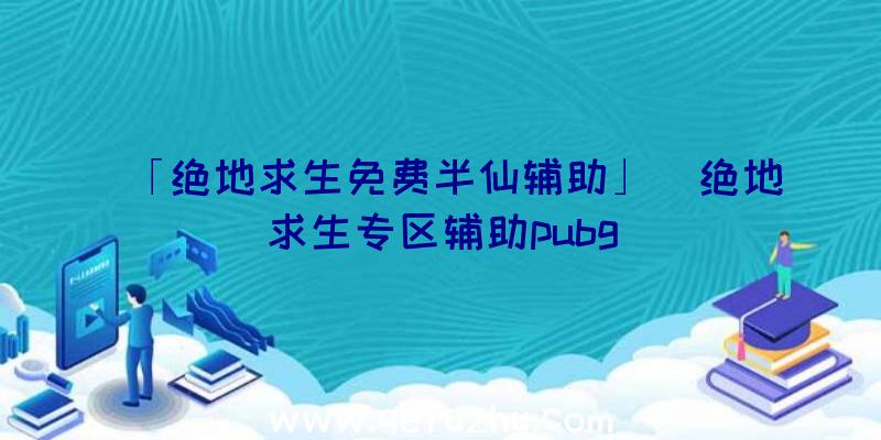 「绝地求生免费半仙辅助」|绝地求生专区辅助pubg